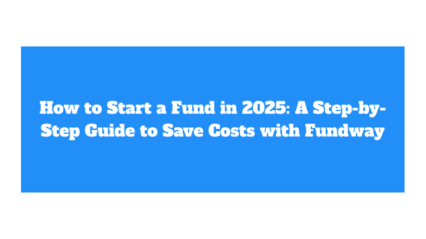 How to Start a Fund in 2025: A Step-by-Step Guide to Save Costs with Fundway