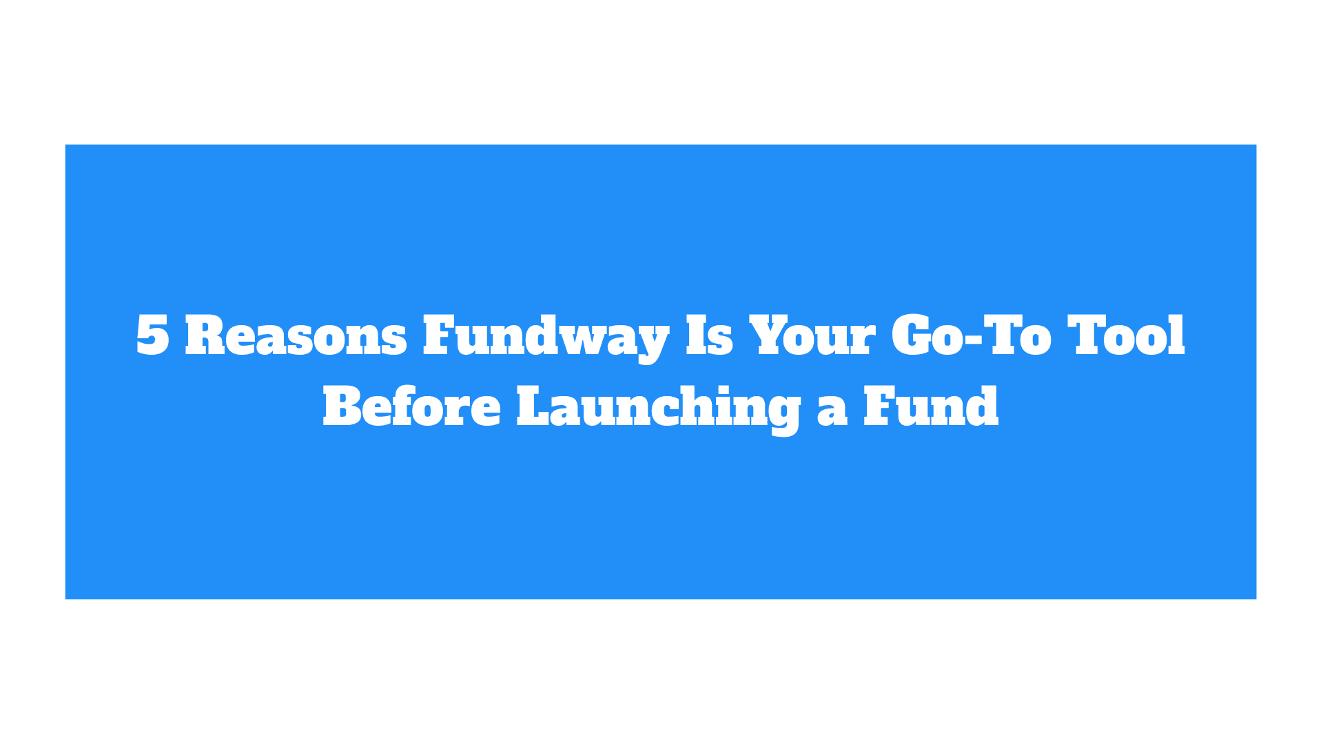 5 Reasons Fundway Is Your Go-To Tool Before Launching a Fund